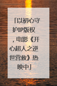 以初心守护IP版权，电影《开心超人之逆世营救》热映中