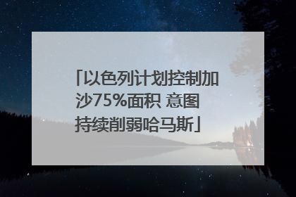 以色列计划控制加沙75%面积 意图持续削弱哈马斯