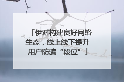 伊对构建良好网络生态，线上线下提升用户防骗“段位”