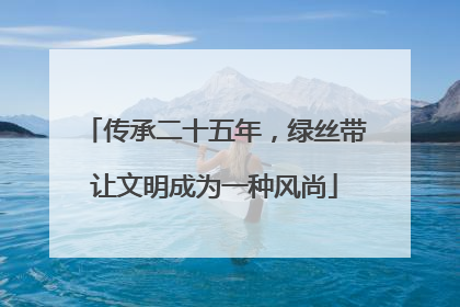 传承二十五年，绿丝带让文明成为一种风尚