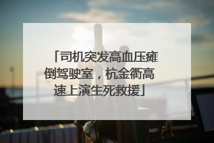 司机突发高血压瘫倒驾驶室，杭金衢高速上演生死救援