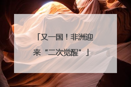 又一国！非洲迎来“二次觉醒”