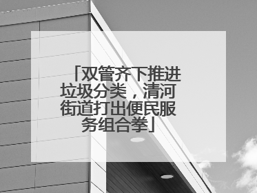 双管齐下推进垃圾分类，清河街道打出便民服务组合拳
