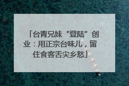 台青兄妹“登陆”创业：用正宗台味儿，留住食客舌尖乡愁