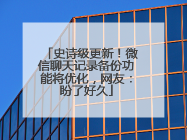 史诗级更新！微信聊天记录备份功能将优化，网友：盼了好久
