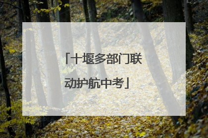 十堰多部门联动护航中考