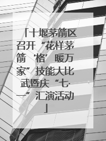 十堰茅箭区召开“花样茅箭‘格’暖万家”技能大比武暨庆“七·一”汇演活动