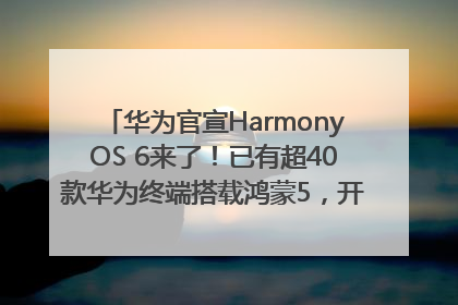 华为官宣HarmonyOS 6来了！已有超40款华为终端搭载鸿蒙5，开发者突破800万