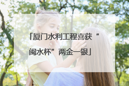 厦门水利工程喜获“闽水杯”两金一银