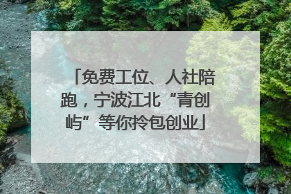 免费工位、人社陪跑，宁波江北“青创屿”等你拎包创业