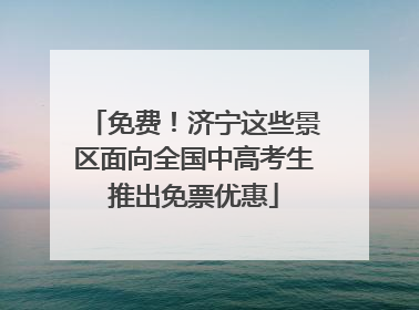 免费！济宁这些景区面向全国中高考生推出免票优惠