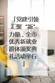 党建引领汇聚“新”力量，全市优秀新就业群体颁奖典礼活动举行