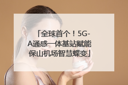 全球首个！5G-A通感一体基站赋能保山机场智慧蝶变