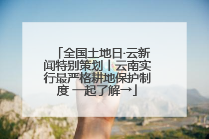 全国土地日·云新闻特别策划丨云南实行最严格耕地保护制度 一起了解→