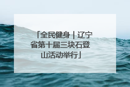全民健身｜辽宁省第十届三块石登山活动举行