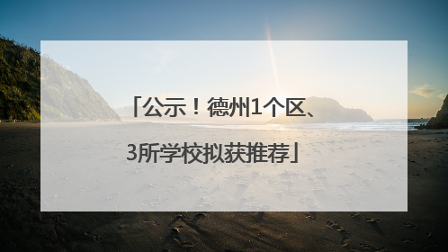 公示！德州1个区、3所学校拟获推荐