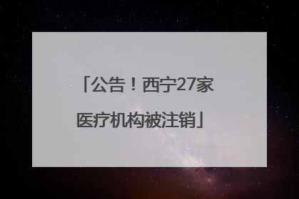 公告！西宁27家医疗机构被注销