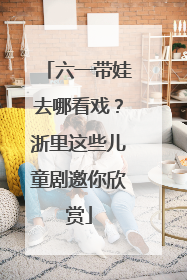 六一带娃去哪看戏？浙里这些儿童剧邀你欣赏