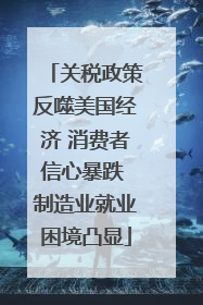 关税政策反噬美国经济 消费者信心暴跌 制造业就业困境凸显