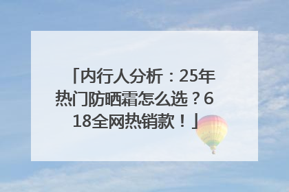 内行人分析：25年热门防晒霜怎么选？618全网热销款！