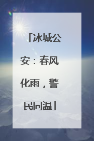 冰城公安：春风化雨，警民同温