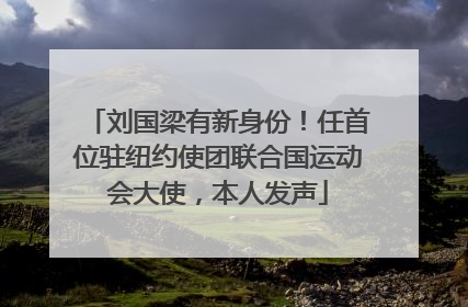 刘国梁有新身份！任首位驻纽约使团联合国运动会大使，本人发声
