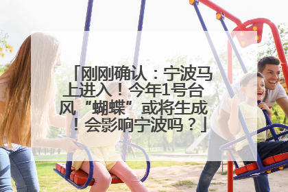 刚刚确认：宁波马上进入！今年1号台风“蝴蝶”或将生成！会影响宁波吗？