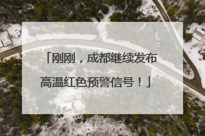 刚刚，成都继续发布高温红色预警信号！