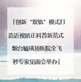 创新“双轨”模式打造近视矫正科普新范式 烟台毓璜顶医院全飞秒专家见面会举办