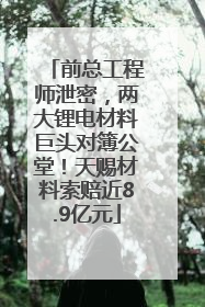 前总工程师泄密，两大锂电材料巨头对簿公堂！天赐材料索赔近8.9亿元