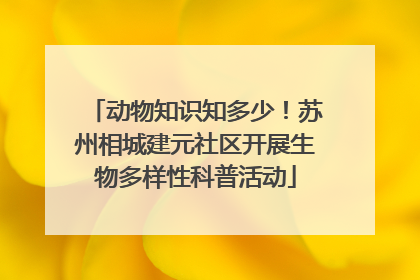 动物知识知多少！苏州相城建元社区开展生物多样性科普活动