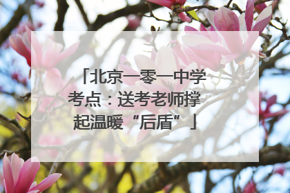 北京一零一中学考点：送考老师撑起温暖“后盾”
