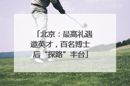 北京：最高礼遇邀英才，百名博士后“探路”丰台