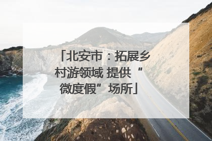 北安市：拓展乡村游领域 提供“微度假”场所