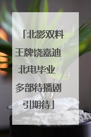北影双料王牌饶嘉迪北电毕业 多部待播剧引期待