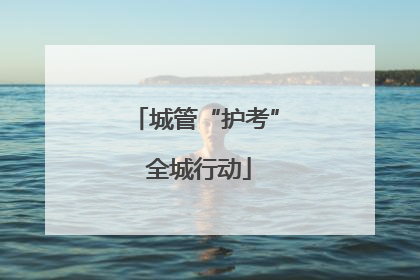 城管“护考” 全城行动
