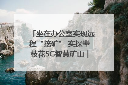 坐在办公室实现远程“挖矿” 实探攀枝花5G智慧矿山｜网络名人四川行