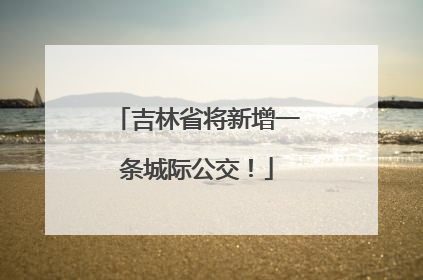 吉林省将新增一条城际公交！
