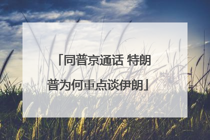 同普京通话 特朗普为何重点谈伊朗