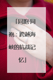 同胞·同袍：跨越海峡的抗战记忆