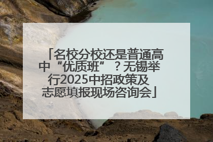 名校分校还是普通高中“优质班”？无锡举行2025中招政策及志愿填报现场咨询会