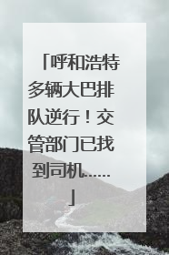 呼和浩特多辆大巴排队逆行！交管部门已找到司机……