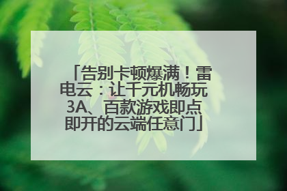 告别卡顿爆满！雷电云：让千元机畅玩3A、百款游戏即点即开的云端任意门