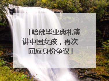 哈佛毕业典礼演讲中国女孩，再次回应身份争议