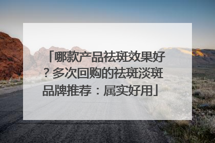 哪款产品祛斑效果好？多次回购的祛斑淡斑品牌推荐：属实好用