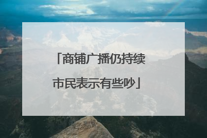 商铺广播仍持续 市民表示有些吵