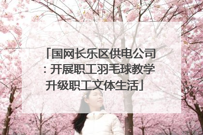 国网长乐区供电公司：开展职工羽毛球教学升级职工文体生活