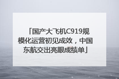 国产大飞机C919规模化运营初见成效，中国东航交出亮眼成绩单