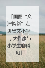 国图“文津阅新”走进崇文小学，大作家与小学生聊科幻
