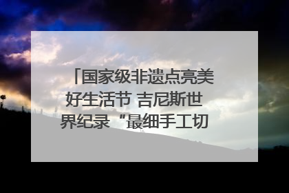 国家级非遗点亮美好生活节 吉尼斯世界纪录“最细手工切面”邀您来品！｜美好生活有“盐”味
